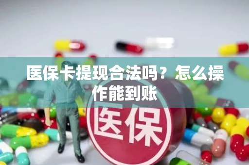 医保卡提现合法吗？怎么操作能到账